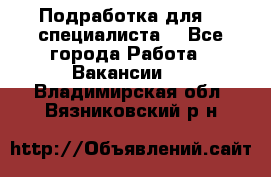 Подработка для IT специалиста. - Все города Работа » Вакансии   . Владимирская обл.,Вязниковский р-н